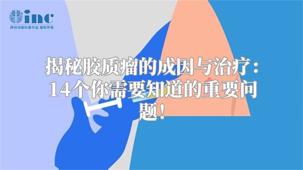 揭秘胶质瘤的成因与治疗：14个你需要知道的重要问题！