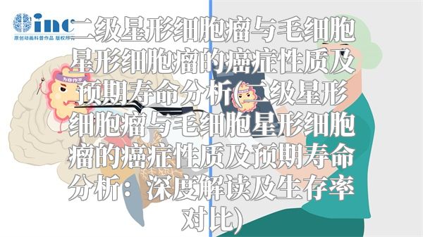 二级星形细胞瘤与毛细胞星形细胞瘤的癌症性质及预期寿命分析(二级星形细胞瘤与毛细胞星形细胞瘤的癌症性质及预期寿命分析：深度解读及生存率对比)