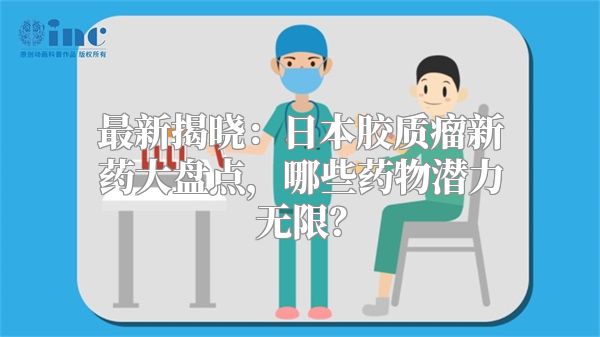 最新揭晓：日本胶质瘤新药大盘点，哪些药物潜力无限？