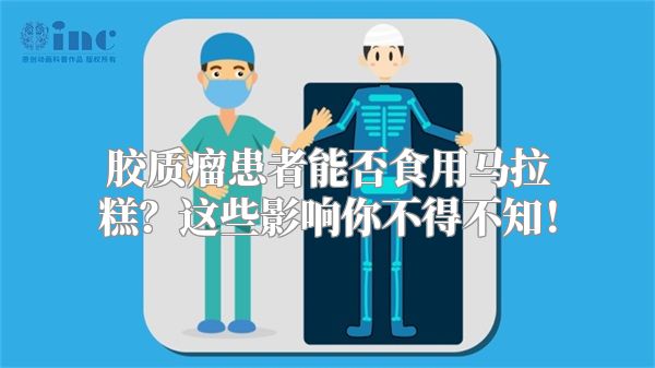胶质瘤患者能否食用马拉糕？这些影响你不得不知！