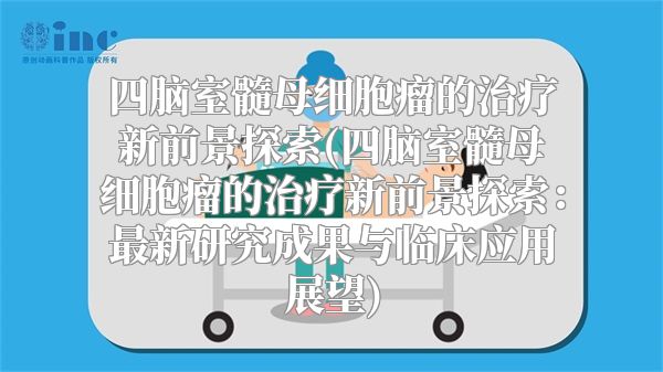 四脑室髓母细胞瘤的治疗新前景探索(四脑室髓母细胞瘤的治疗新前景探索：最新研究成果与临床应用展望)
