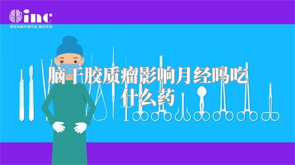 脑干胶质瘤影响月经吗吃什么药