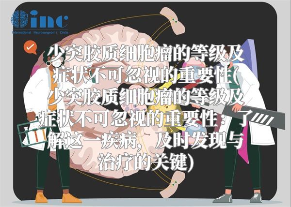 少突胶质细胞瘤的等级及症状不可忽视的重要性(少突胶质细胞瘤的等级及症状不可忽视的重要性：了解这一疾病，及时发现与治疗的关键)