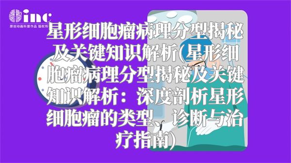 星形细胞瘤病理分型揭秘及关键知识解析(星形细胞瘤病理分型揭秘及关键知识解析：深度剖析星形细胞瘤的类型、诊断与治疗指南)