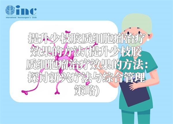 提升少枝胶质细胞瘤治疗效果的方法(提升少枝胶质细胞瘤治疗效果的方法：探讨新兴疗法与综合管理策略)
