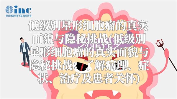 低级别星形细胞瘤的真实面貌与隐秘挑战(低级别星形细胞瘤的真实面貌与隐秘挑战：了解病理、症状、治疗及患者关怀)