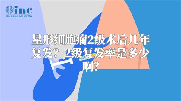 星形细胞瘤2级术后几年复发？2级复发率是多少啊？