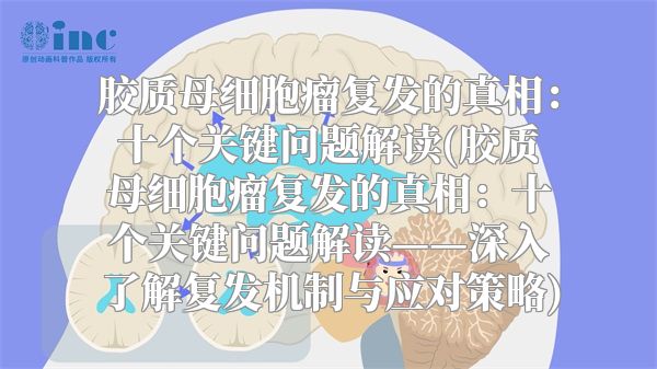 胶质母细胞瘤复发的真相：十个关键问题解读(胶质母细胞瘤复发的真相：十个关键问题解读——深入了解复发机制与应对策略)
