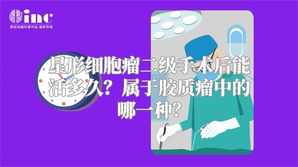 星形细胞瘤二级手术后能活多久？属于胶质瘤中的哪一种？