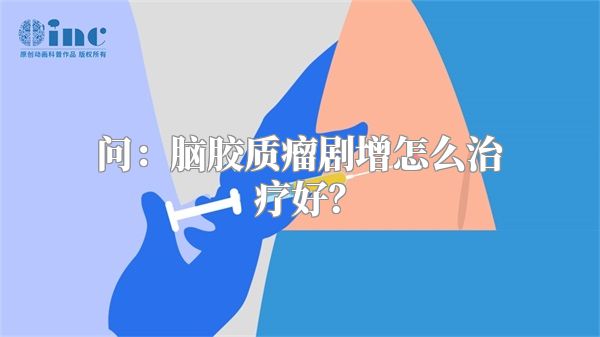 问：脑胶质瘤剧增怎么治疗好？