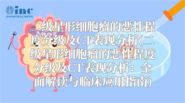 二级星形细胞瘤的恶性程度分级及CT表现分析(二级星形细胞瘤的恶性程度分级及CT表现分析：全面解读与临床应用指南)
