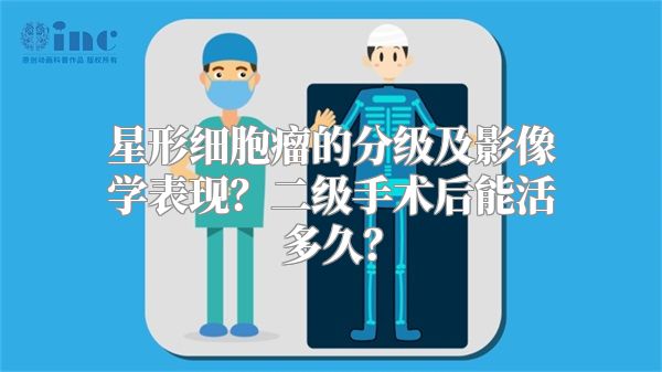 星形细胞瘤的分级及影像学表现？二级手术后能活多久？