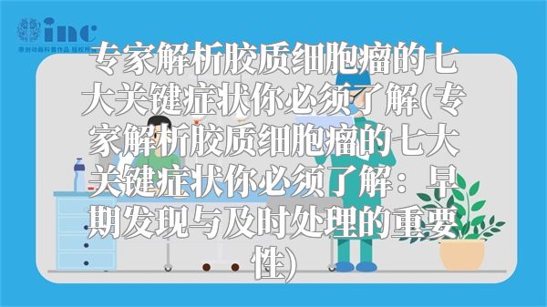 专家解析胶质细胞瘤的七大关键症状你必须了解(专家解析胶质细胞瘤的七大关键症状你必须了解：早期发现与及时处理的重要性)