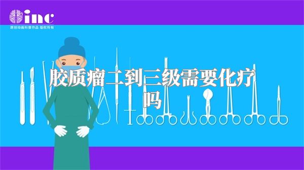 胶质瘤二到三级需要化疗吗
