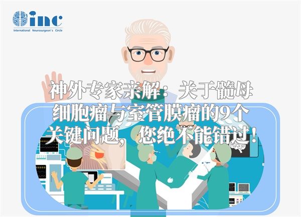 神外专家亲解：关于髓母细胞瘤与室管膜瘤的9个关键问题，您绝不能错过！