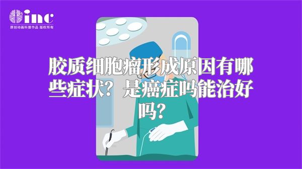 胶质细胞瘤形成原因有哪些症状？是癌症吗能治好吗？