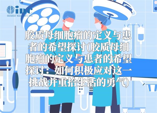 胶质母细胞瘤的定义与患者的希望探讨(胶质母细胞瘤的定义与患者的希望探讨：如何积极应对这一挑战并重拾生活的勇气)
