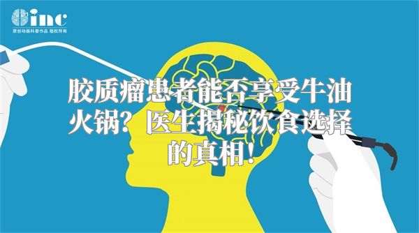 胶质瘤患者能否享受牛油火锅？医生揭秘饮食选择的真相！