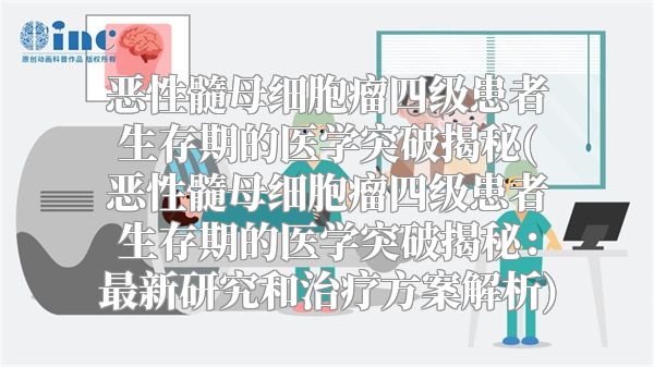 恶性髓母细胞瘤四级患者生存期的医学突破揭秘(恶性髓母细胞瘤四级患者生存期的医学突破揭秘：最新研究和治疗方案解析)