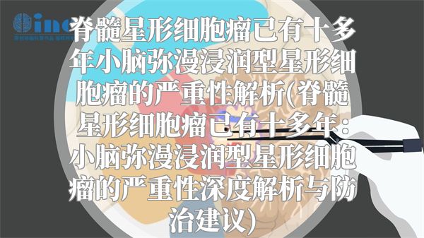 脊髓星形细胞瘤已有十多年小脑弥漫浸润型星形细胞瘤的严重性解析(脊髓星形细胞瘤已有十多年：小脑弥漫浸润型星形细胞瘤的严重性深度解析与防治建议)