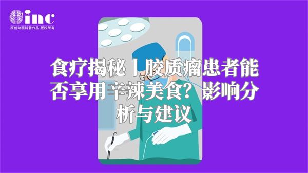 食疗揭秘丨胶质瘤患者能否享用辛辣美食？影响分析与建议