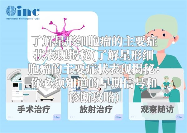了解星形细胞瘤的主要症状表现揭秘(了解星形细胞瘤的主要症状表现揭秘：你必须知道的早期信号和诊断攻略)