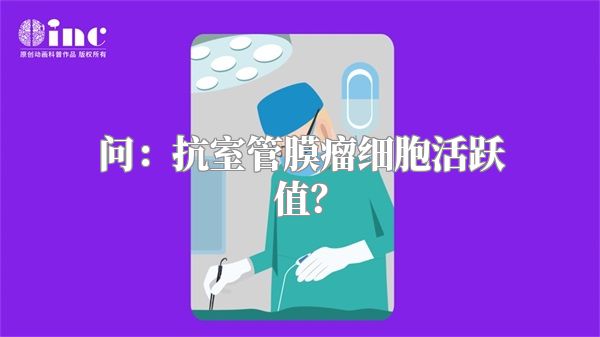 问：抗室管膜瘤细胞活跃值？
