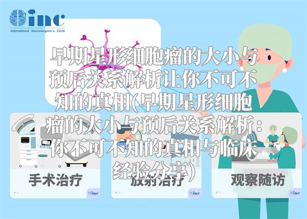 早期星形细胞瘤的大小与预后关系解析让你不可不知的真相(早期星形细胞瘤的大小与预后关系解析：你不可不知的真相与临床经验分享)