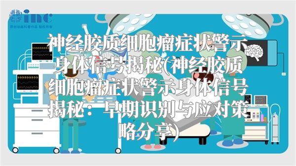 神经胶质细胞瘤症状警示身体信号揭秘(神经胶质细胞瘤症状警示身体信号揭秘：早期识别与应对策略分享)