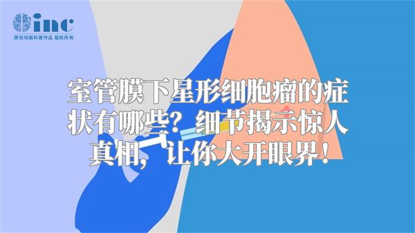室管膜下星形细胞瘤的症状有哪些？细节揭示惊人真相，让你大开眼界！