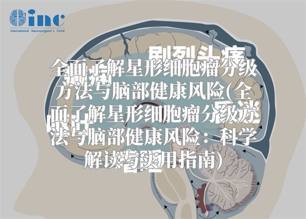 全面了解星形细胞瘤分级方法与脑部健康风险(全面了解星形细胞瘤分级方法与脑部健康风险：科学解读与实用指南)