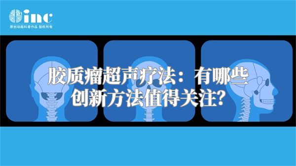 胶质瘤超声疗法：有哪些创新方法值得关注？