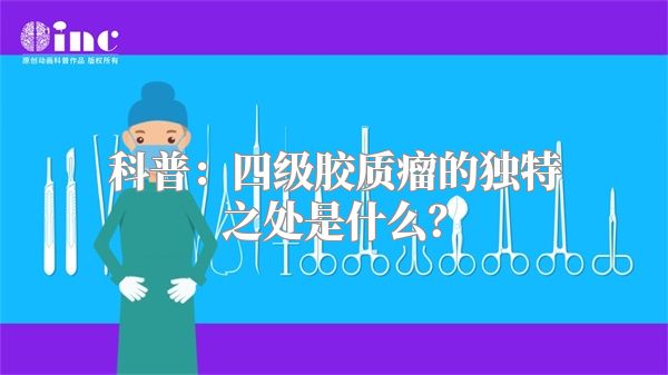 科普：四级胶质瘤的独特之处是什么？