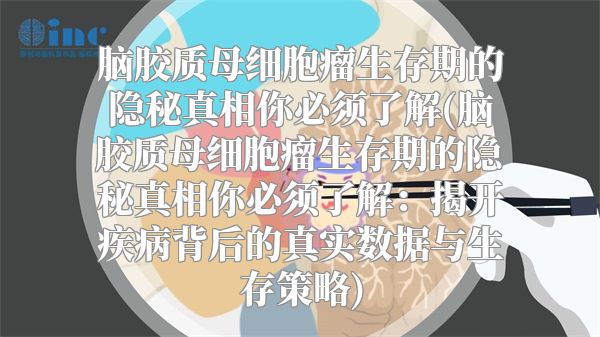 脑胶质母细胞瘤生存期的隐秘真相你必须了解(脑胶质母细胞瘤生存期的隐秘真相你必须了解：揭开疾病背后的真实数据与生存策略)