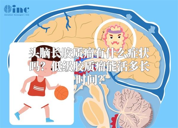 头脑长胶质瘤有什么症状吗？低级胶质瘤能活多长时间？