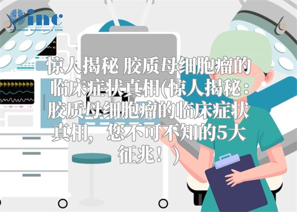 惊人揭秘 胶质母细胞瘤的临床症状真相(惊人揭秘：胶质母细胞瘤的临床症状真相，您不可不知的5大征兆！)