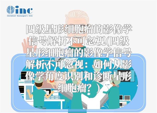 四级星形细胞瘤的影像学信号解析不可忽视(四级星形细胞瘤的影像学信号解析不可忽视：如何从影像学角度识别和诊断星形细胞瘤？)