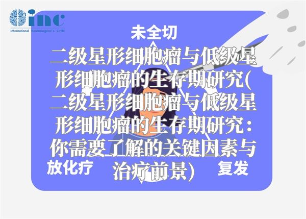 二级星形细胞瘤与低级星形细胞瘤的生存期研究(二级星形细胞瘤与低级星形细胞瘤的生存期研究：你需要了解的关键因素与治疗前景)