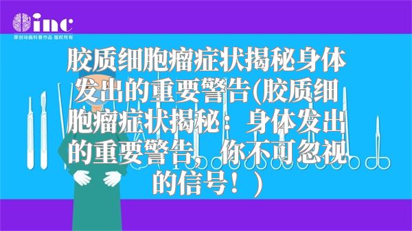 胶质细胞瘤症状揭秘身体发出的重要警告(胶质细胞瘤症状揭秘：身体发出的重要警告，你不可忽视的信号！)