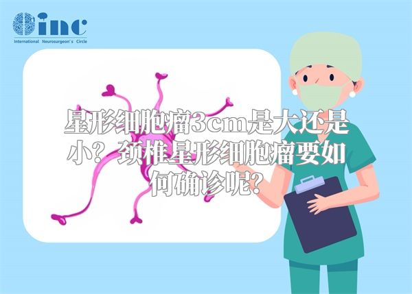 星形细胞瘤3cm是大还是小？颈椎星形细胞瘤要如何确诊呢？
