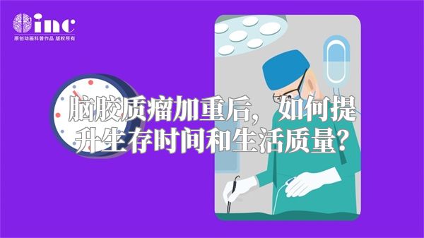 脑胶质瘤加重后，如何提升生存时间和生活质量？