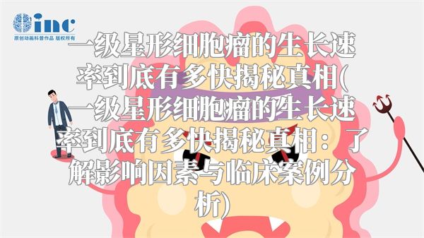 一级星形细胞瘤的生长速率到底有多快揭秘真相(一级星形细胞瘤的生长速率到底有多快揭秘真相：了解影响因素与临床案例分析)