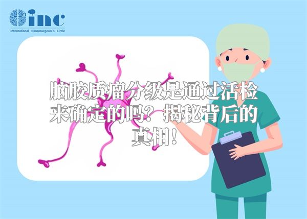 脑胶质瘤分级是通过活检来确定的吗？揭秘背后的真相！