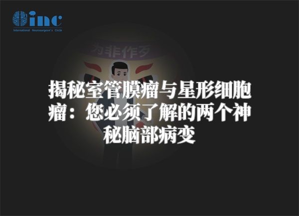 揭秘室管膜瘤与星形细胞瘤：您必须了解的两个神秘脑部病变