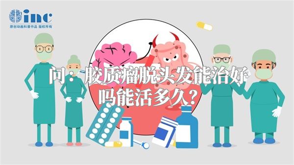 问：胶质瘤脱头发能治好吗能活多久？