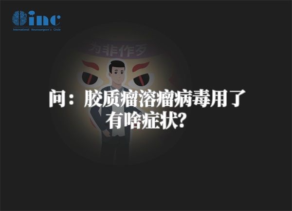 问：胶质瘤溶瘤病毒用了有啥症状？
