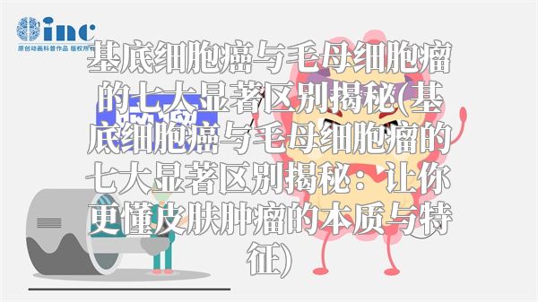 基底细胞癌与毛母细胞瘤的七大显著区别揭秘(基底细胞癌与毛母细胞瘤的七大显著区别揭秘：让你更懂皮肤肿瘤的本质与特征)