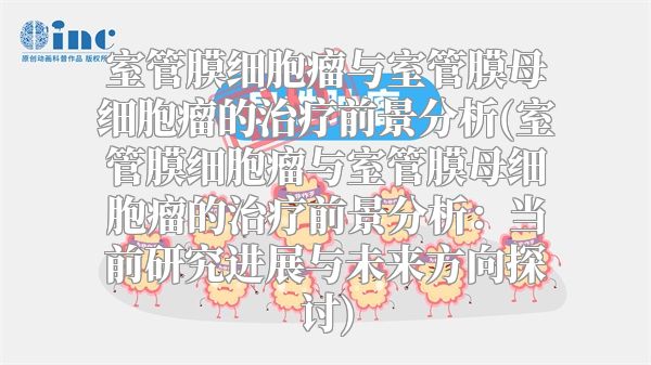室管膜细胞瘤与室管膜母细胞瘤的治疗前景分析(室管膜细胞瘤与室管膜母细胞瘤的治疗前景分析：当前研究进展与未来方向探讨)