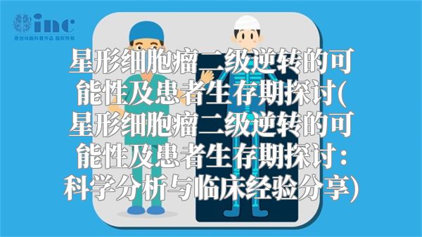 星形细胞瘤二级逆转的可能性及患者生存期探讨(星形细胞瘤二级逆转的可能性及患者生存期探讨：科学分析与临床经验分享)
