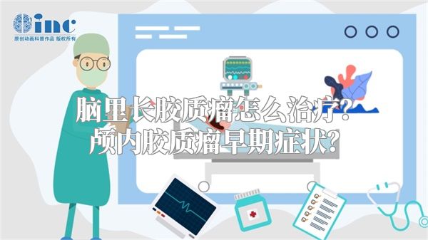脑里长胶质瘤怎么治疗？颅内胶质瘤早期症状？